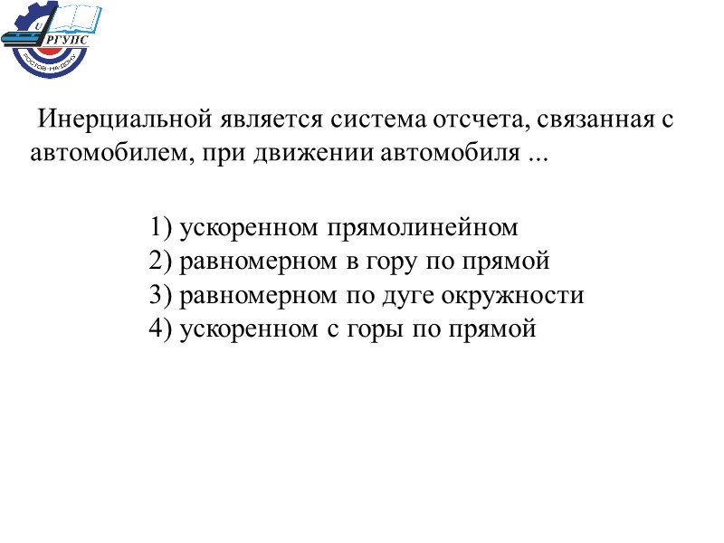 Инерциальной является система отсчета, связанная с автомобилем, при движении автомобиля ... 1) ускоренном прямолинейном